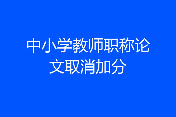 中小学教师职称论文取消加分