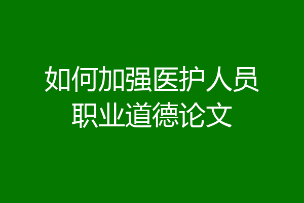 如何加强医护人员职业道德论文