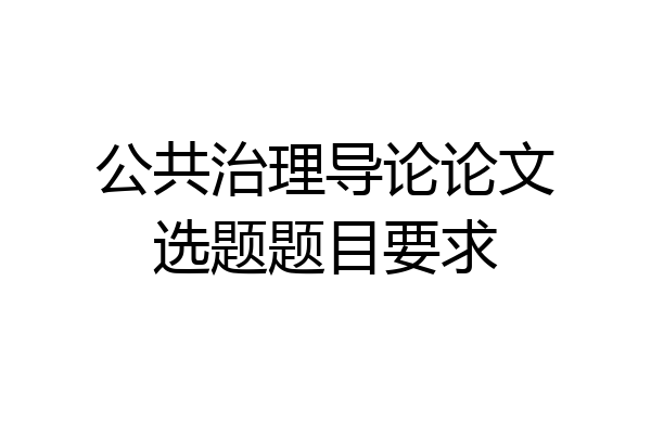公共治理导论论文选题题目要求