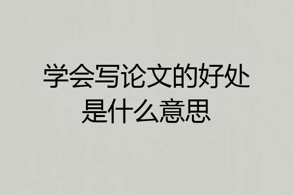 学会写论文的好处是什么意思