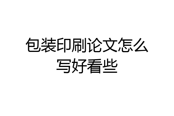 包装印刷论文怎么写好看些