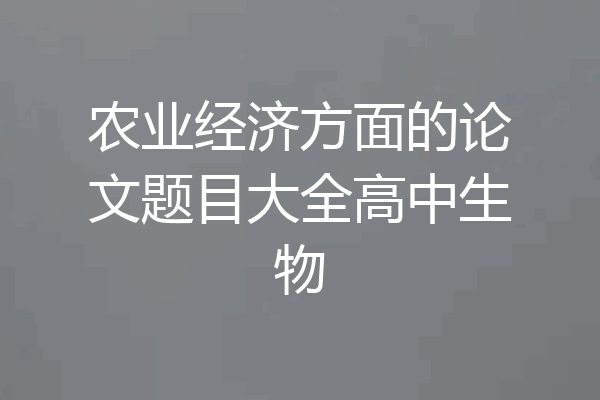 农业经济方面的论文题目大全高中生物