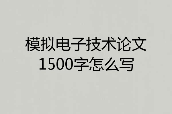 模拟电子技术论文1500字怎么写