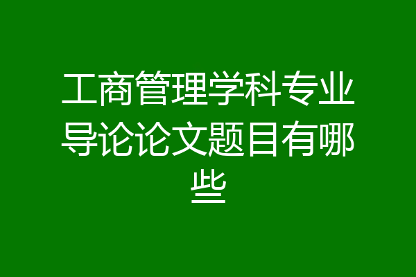 工商管理学科专业导论论文题目有哪些