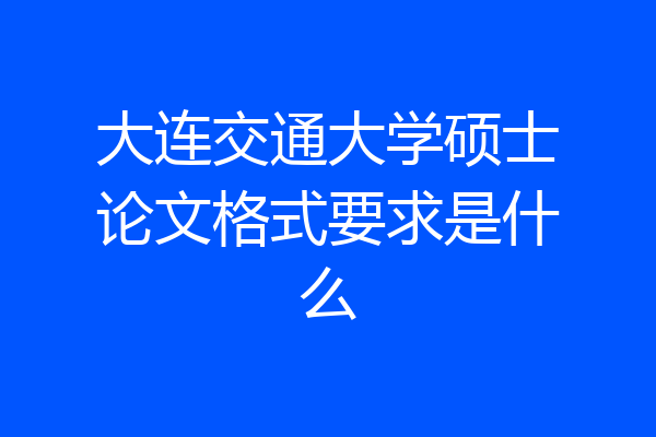 大连交通大学硕士论文格式要求是什么