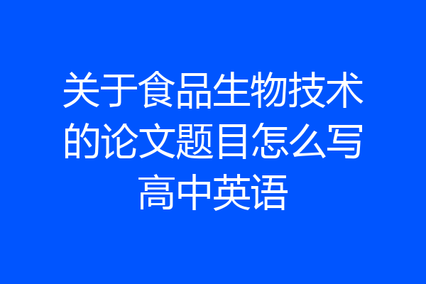 关于食品生物技术的论文题目怎么写高中英语