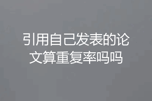 引用自己发表的论文算重复率吗吗