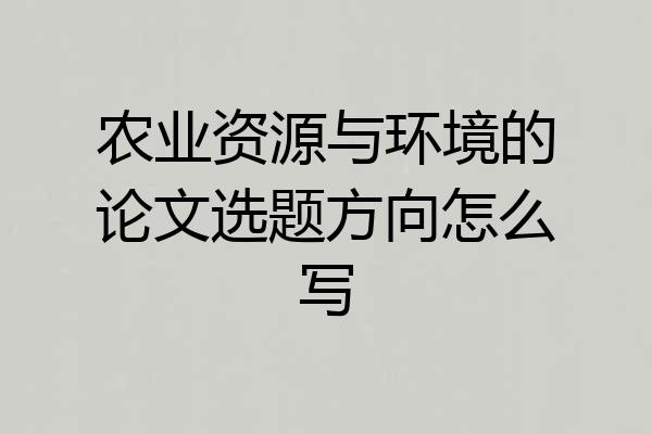 农业资源与环境的论文选题方向怎么写