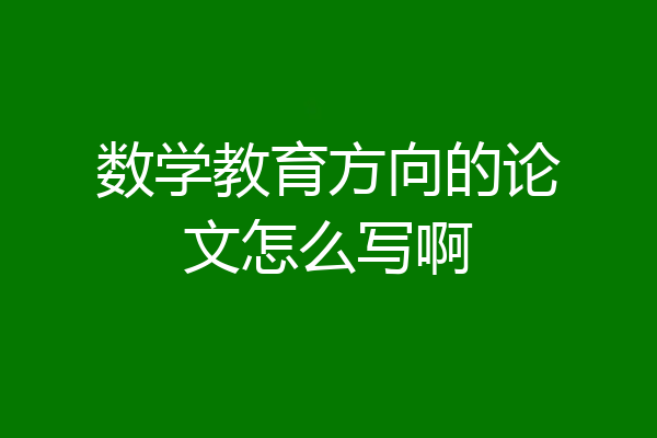 数学教育方向的论文怎么写啊