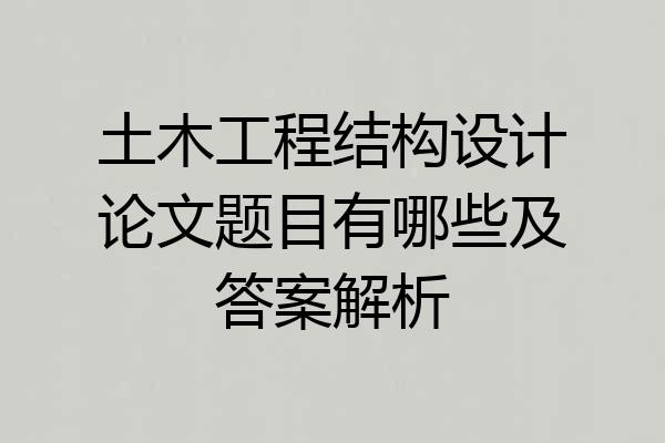 土木工程结构设计论文题目有哪些及答案解析