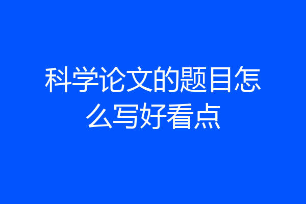 科学论文的题目怎么写好看点