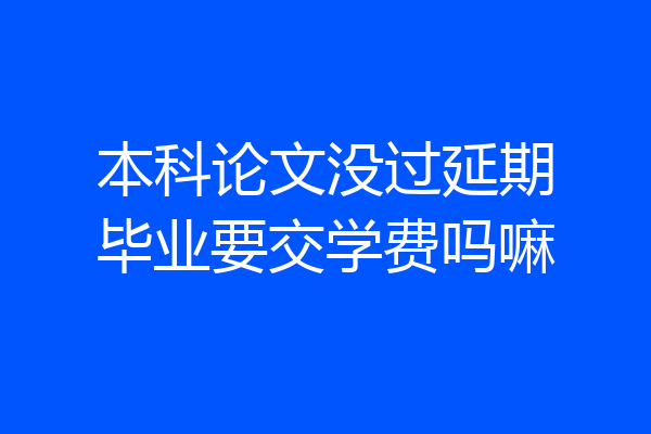 本科论文没过延期毕业要交学费吗嘛