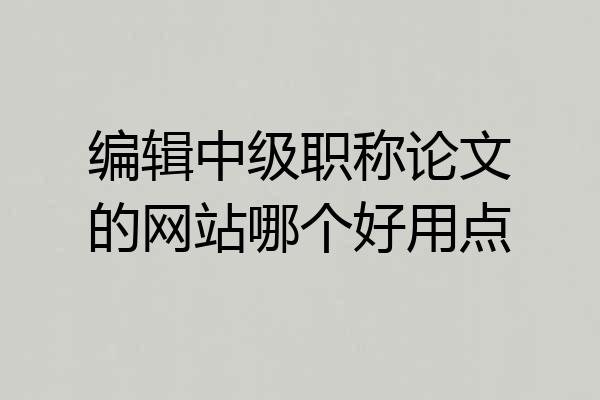 编辑中级职称论文的网站哪个好用点