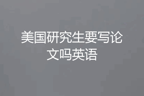 美国研究生要写论文吗英语