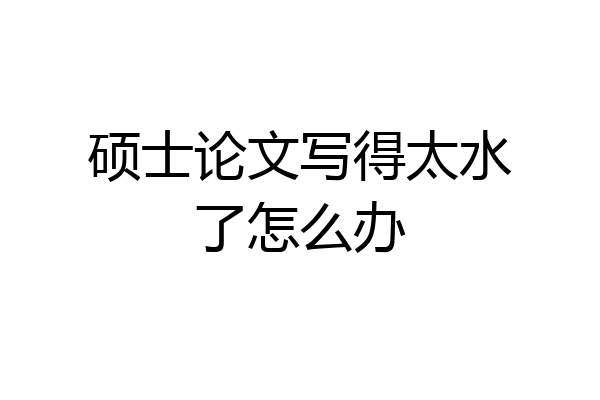 硕士论文写得太水了怎么办