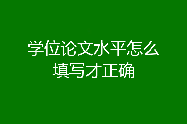 学位论文水平怎么填写才正确