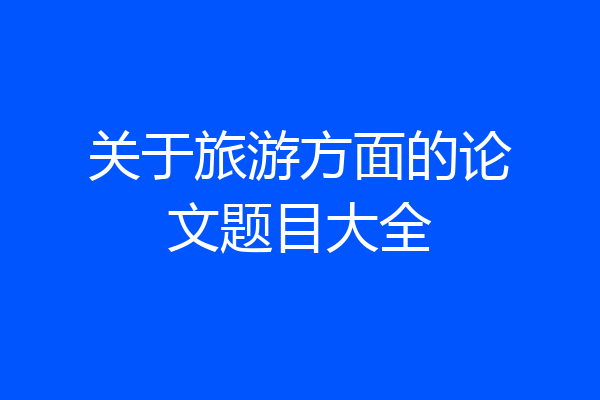 关于旅游方面的论文题目大全