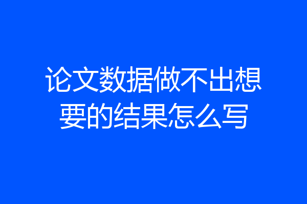 论文数据做不出想要的结果怎么写