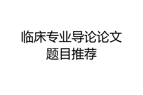 临床专业导论论文题目推荐