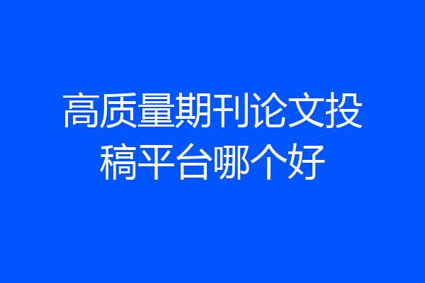 高质量期刊论文投稿平台哪个好