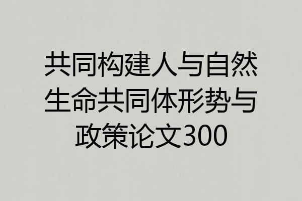 共同构建人与自然生命共同体形势与政策论文300