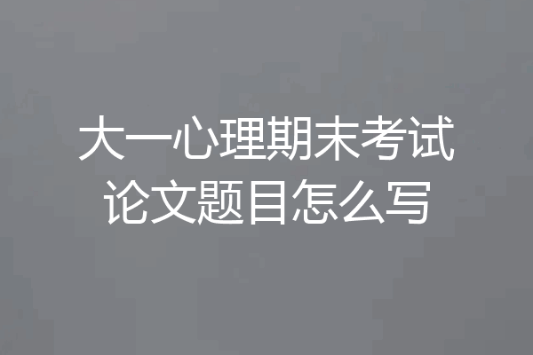大一心理期末考试论文题目怎么写