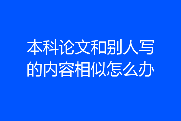 本科论文和别人写的内容相似怎么办
