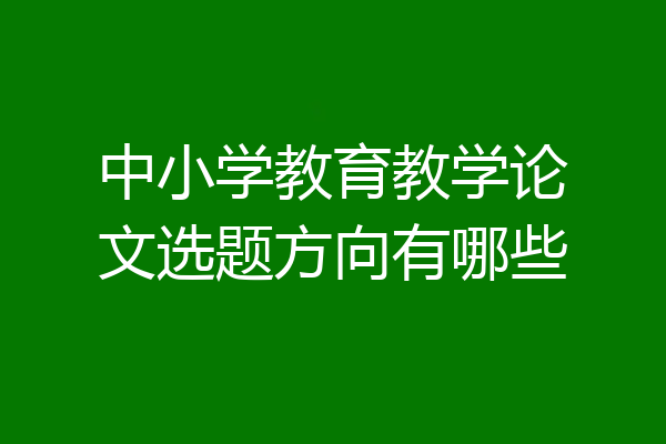 中小学教育教学论文选题方向有哪些