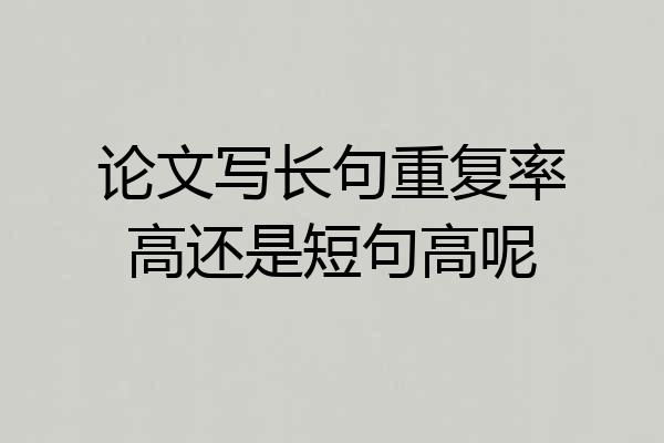 论文写长句重复率高还是短句高呢
