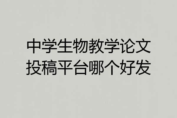 中学生物教学论文投稿平台哪个好发