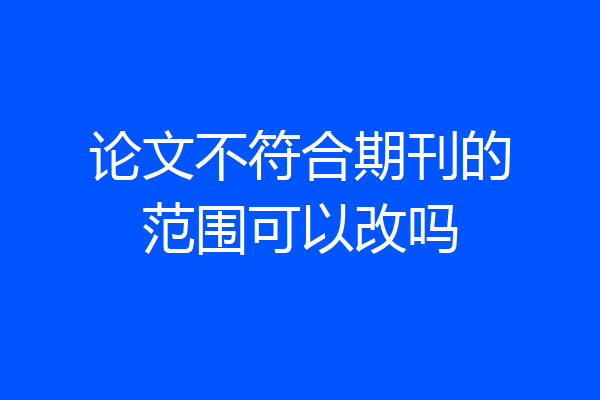 论文不符合期刊的范围可以改吗