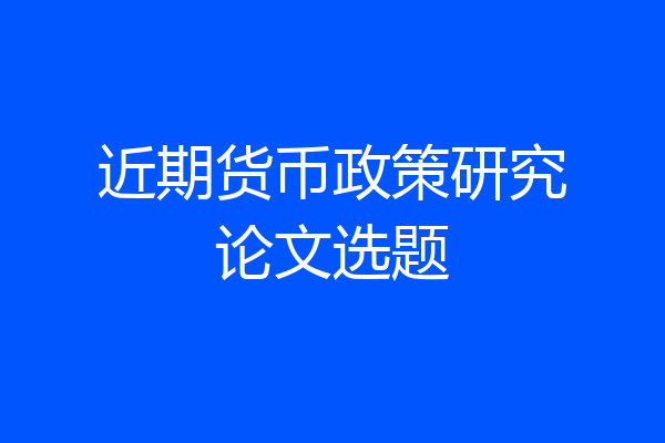 近期货币政策研究论文选题