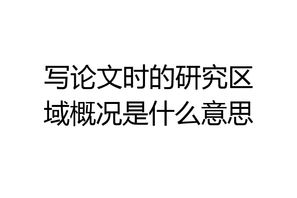 写论文时的研究区域概况是什么意思