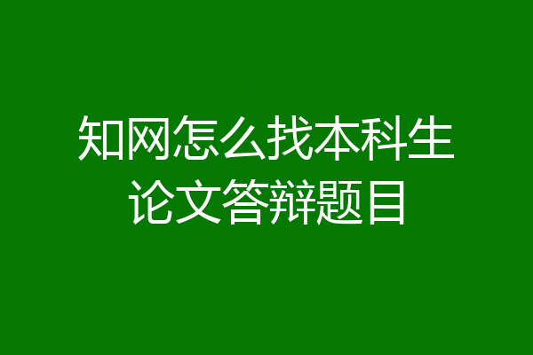 知网怎么找本科生论文答辩题目