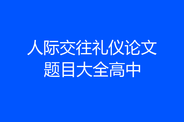 人际交往礼仪论文题目大全高中