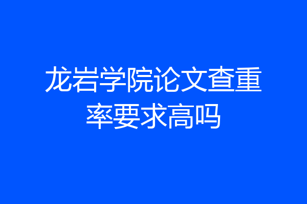 龙岩学院论文查重率要求高吗