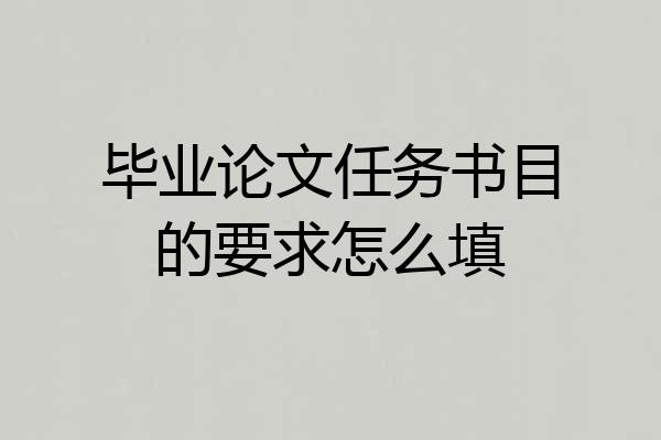 毕业论文任务书目的要求怎么填