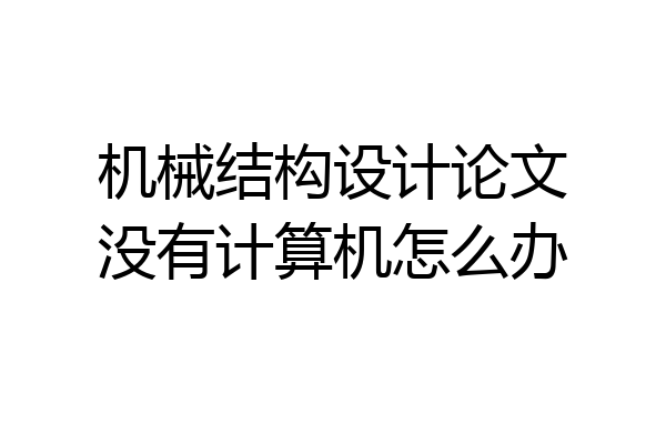 机械结构设计论文没有计算机怎么办