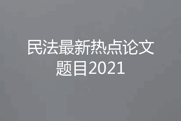 民法最新热点论文题目2021