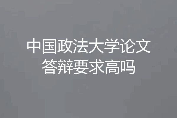 中国政法大学论文答辩要求高吗