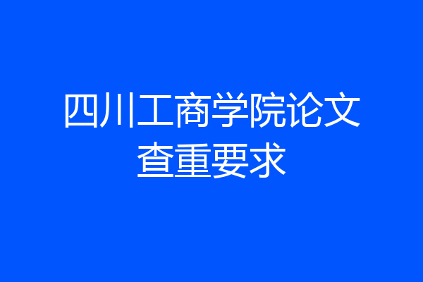 四川工商学院论文查重要求