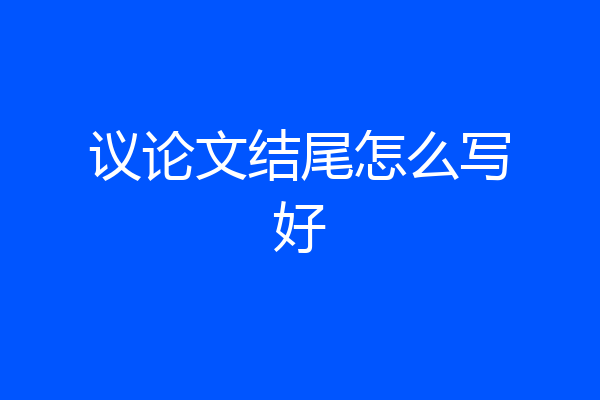 议论文结尾怎么写好