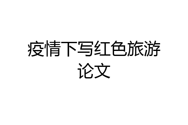 疫情下写红色旅游论文