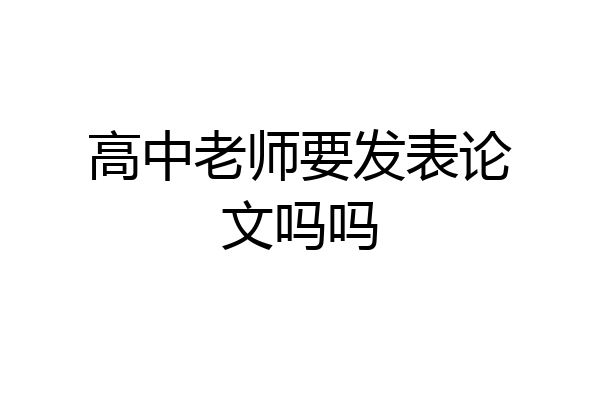 高中老师要发表论文吗吗