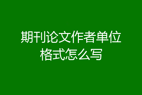 期刊论文作者单位格式怎么写