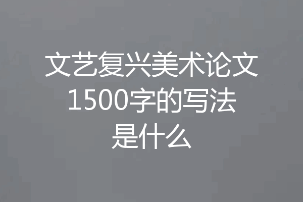 文艺复兴美术论文1500字的写法是什么