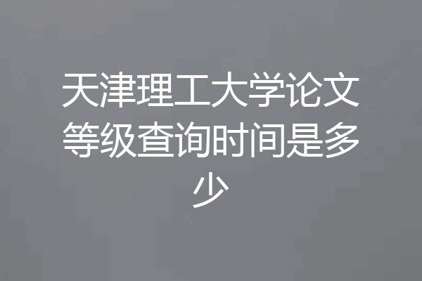 天津理工大学论文等级查询时间是多少