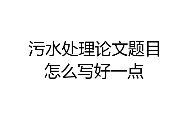 污水处理论文题目怎么写好一点