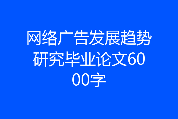 网络广告发展趋势研究毕业论文6000字