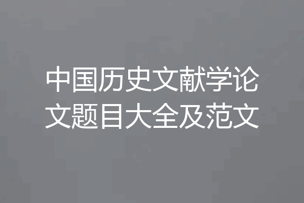 中国历史文献学论文题目大全及范文